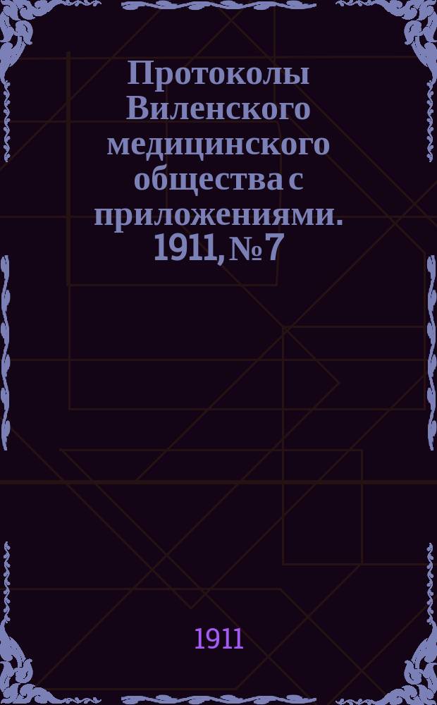 Протоколы Виленского медицинского общества с приложениями. 1911, №7