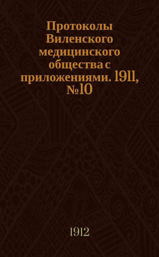 Протоколы Виленского медицинского общества с приложениями. 1911, №10