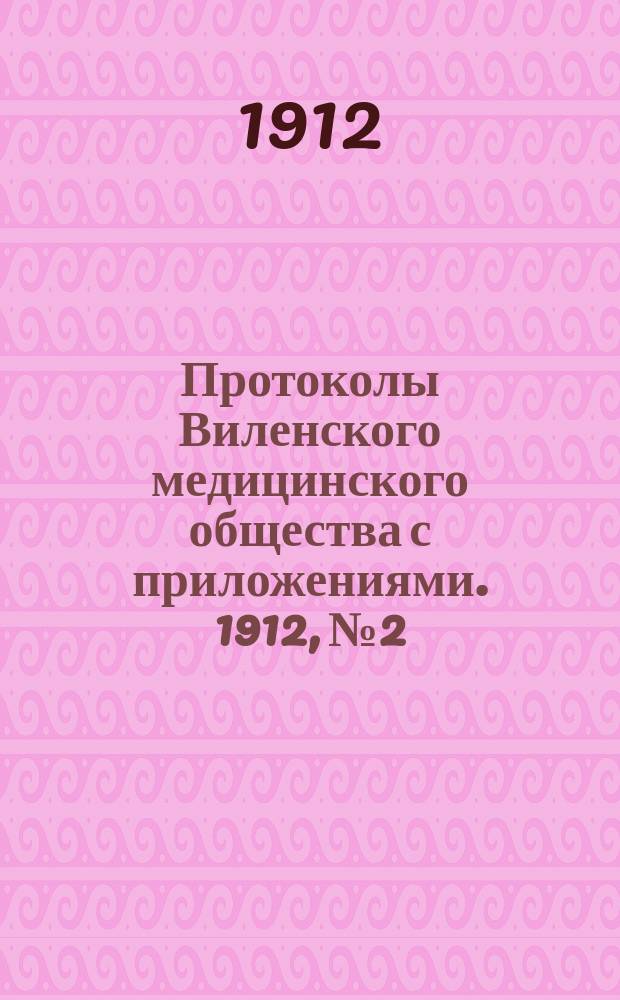 Протоколы Виленского медицинского общества с приложениями. 1912, №2