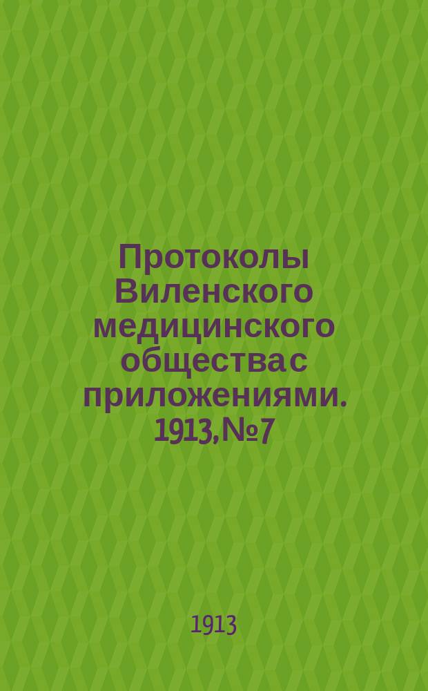 Протоколы Виленского медицинского общества с приложениями. 1913, №7