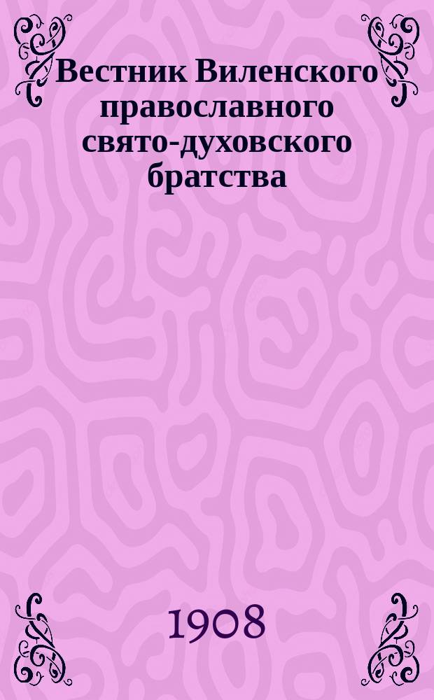 Вестник Виленского православного свято-духовского братства : Двухнед. изд. Г.2 1908, №1(21)