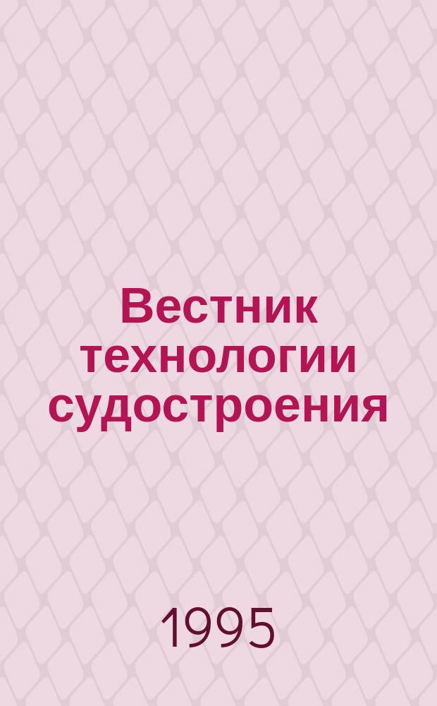 Вестник технологии судостроения : Науч.-произв. сб