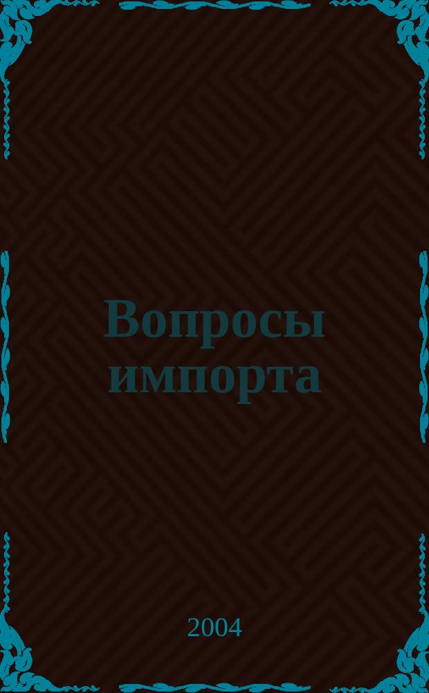 Вопросы импорта : Ежемес. науч.-практ. журн. 2004, № 12