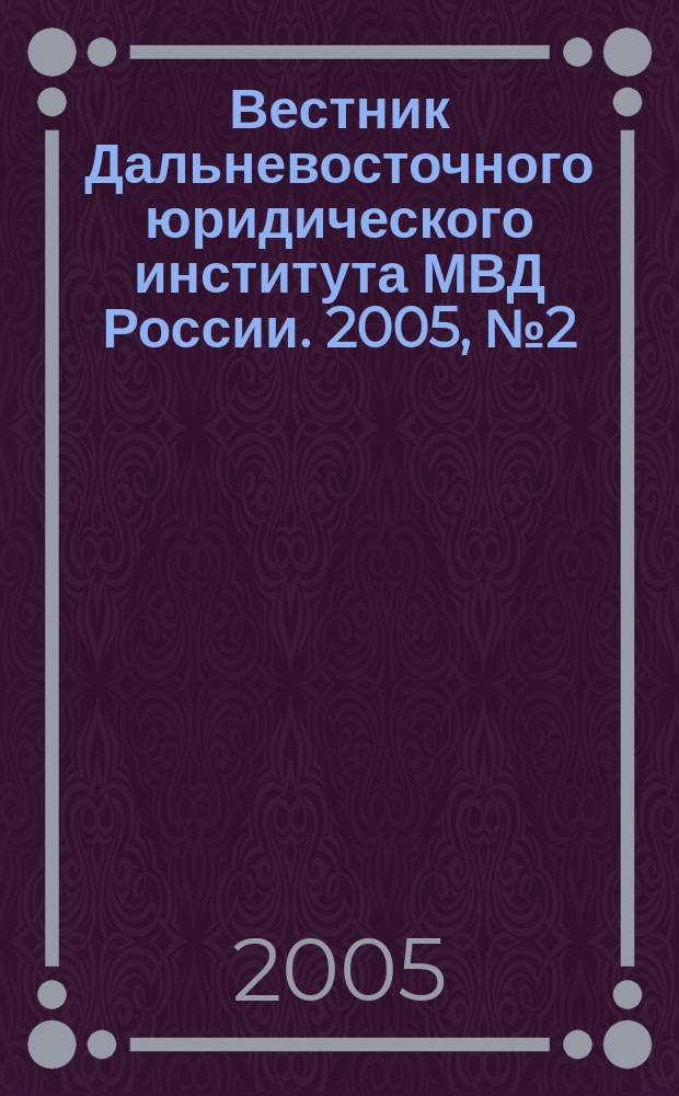 Вестник Дальневосточного юридического института МВД России. 2005, № 2 (9)