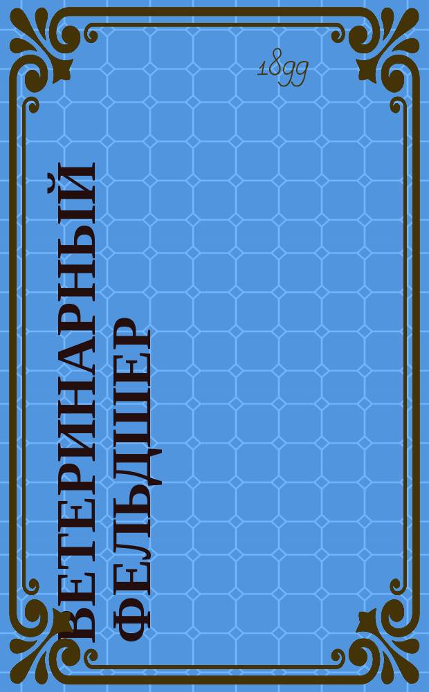 Ветеринарный фельдшер : Общедоступный журн. для сельских жителей и ветеринарных фельдшеров Изд. О-ва ветеринарных врачей в С. Петербурге. Г.3 1899, №7