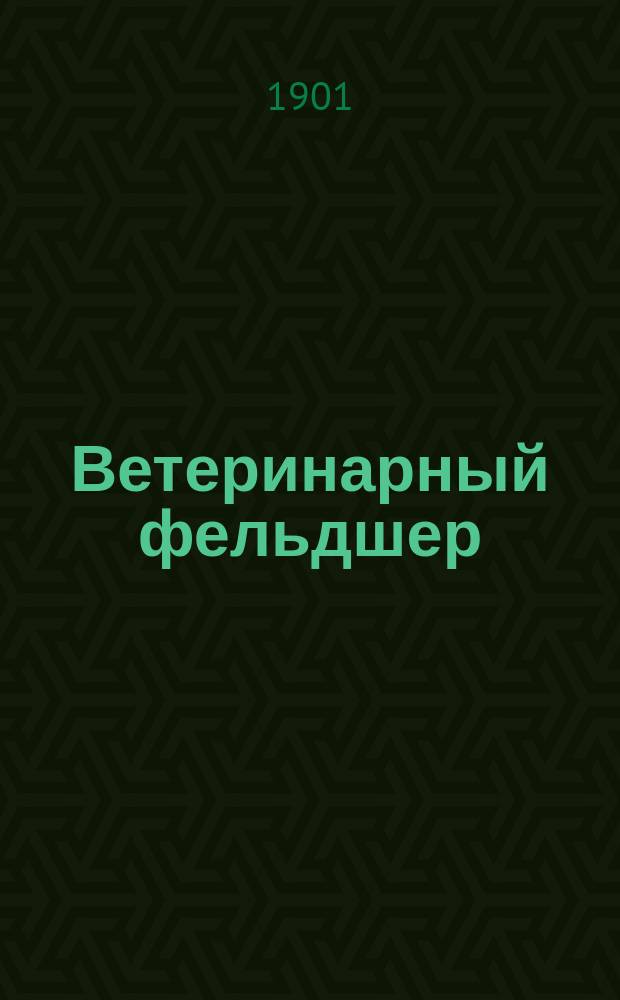 Ветеринарный фельдшер : Общедоступный журн. для сельских жителей и ветеринарных фельдшеров Изд. О-ва ветеринарных врачей в С. Петербурге. Г.5 1901, №1