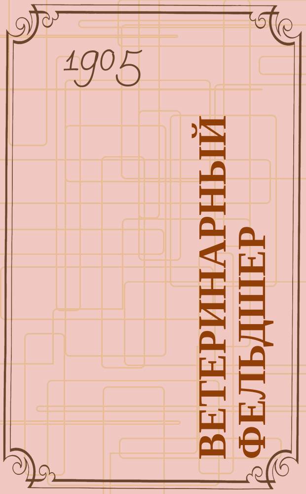 Ветеринарный фельдшер : Общедоступный журн. для сельских жителей и ветеринарных фельдшеров Изд. О-ва ветеринарных врачей в С. Петербурге. Г.9 1905, №2