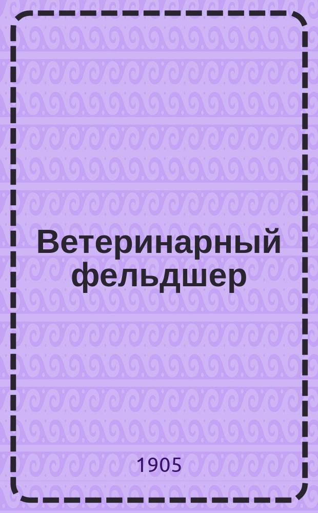 Ветеринарный фельдшер : Общедоступный журн. для сельских жителей и ветеринарных фельдшеров Изд. О-ва ветеринарных врачей в С. Петербурге. Г.9 1905, №9