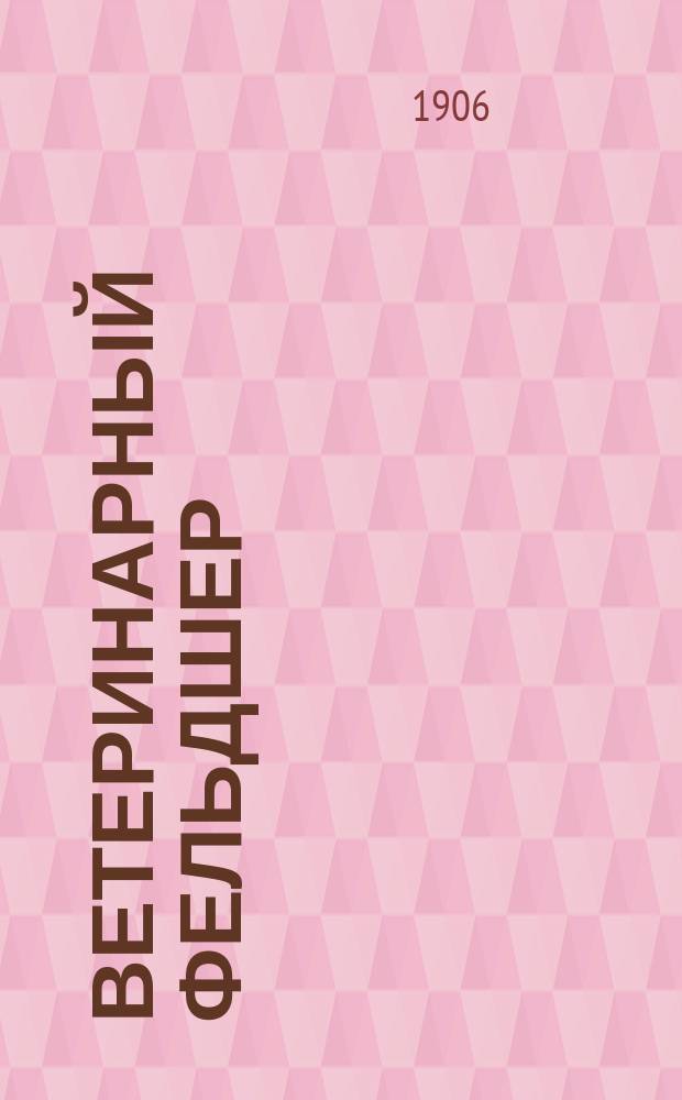 Ветеринарный фельдшер : Общедоступный журн. для сельских жителей и ветеринарных фельдшеров Изд. О-ва ветеринарных врачей в С. Петербурге. Г.10 1906, №6
