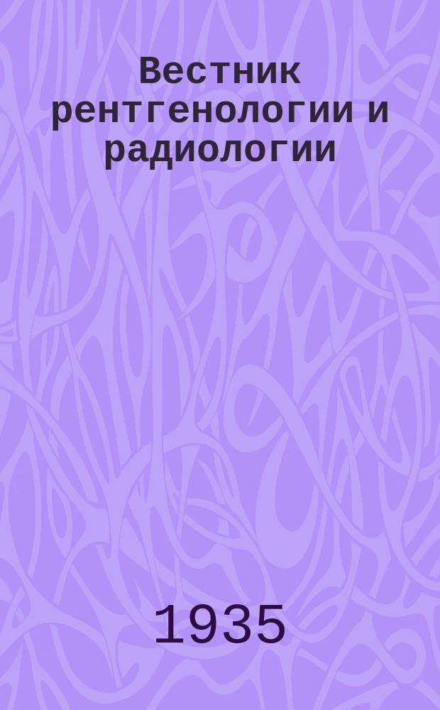 Вестник рентгенологии и радиологии : Журн. Гос. Рентгенол. и радиологического ин-та. Отд. медико-биологический. Т.14 : Труды Годичной сессии имени XVII Съезда Всесоюзной коммунистической партии (большевиков)