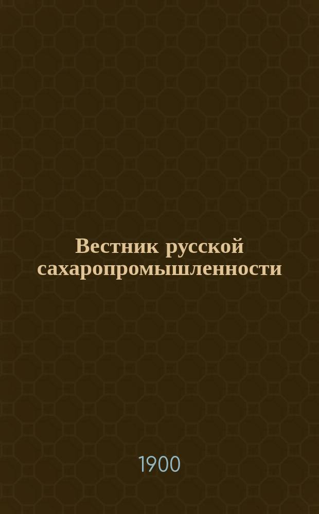 Вестник русской сахаропромышленности : Еженед. журн. для сахарозаводчиков, сельск. хозяев и торговцев