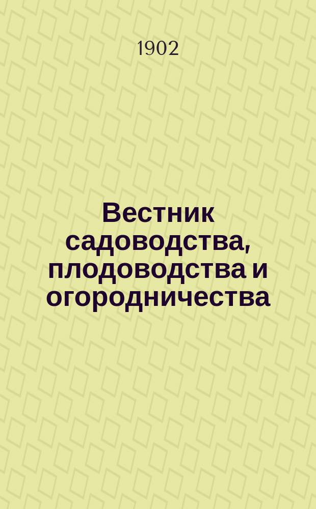 Вестник садоводства, плодоводства и огородничества : Орган Росс. о-ва садоводства. 1902, №5/6