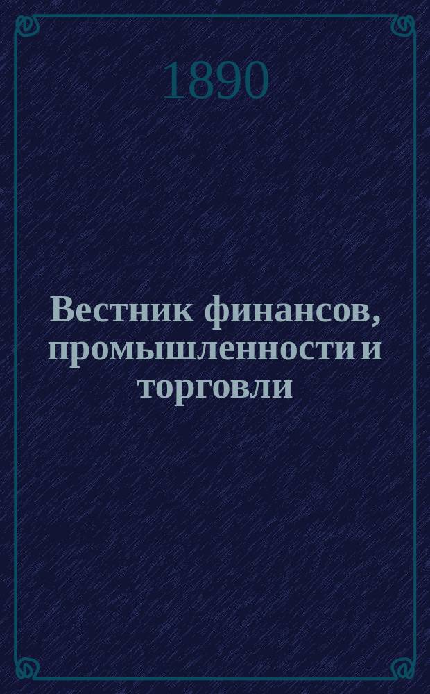 Вестник финансов, промышленности и торговли : Указатель правительств. распоряжений по М-ву фин. и по М-ву торг. и пром. 1890, №42