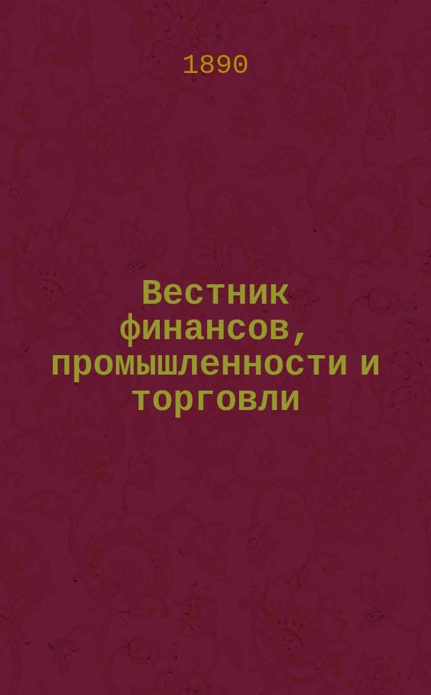 Вестник финансов, промышленности и торговли : Указатель правительств. распоряжений по М-ву фин. и по М-ву торг. и пром. 1890, №46