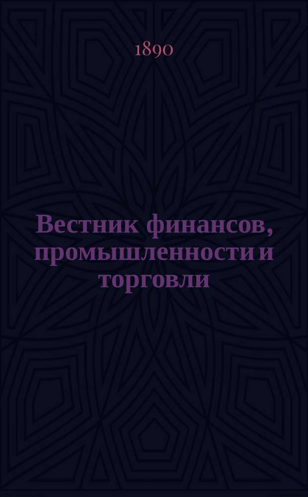 Вестник финансов, промышленности и торговли : Указатель правительств. распоряжений по М-ву фин. и по М-ву торг. и пром. 1890, №50