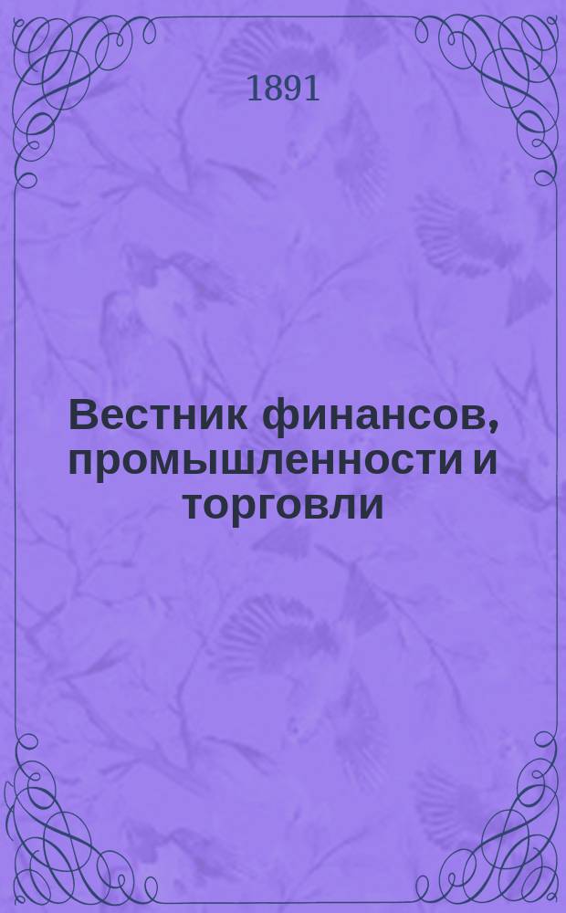 Вестник финансов, промышленности и торговли : Указатель правительств. распоряжений по М-ву фин. и по М-ву торг. и пром. 1891, №14