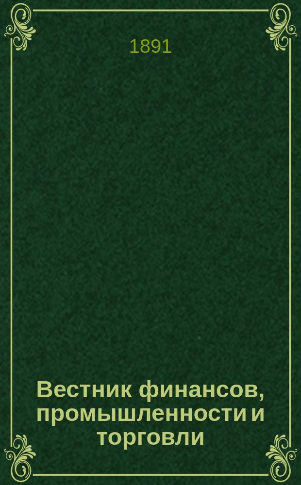 Вестник финансов, промышленности и торговли : Указатель правительств. распоряжений по М-ву фин. и по М-ву торг. и пром. 1891, №35