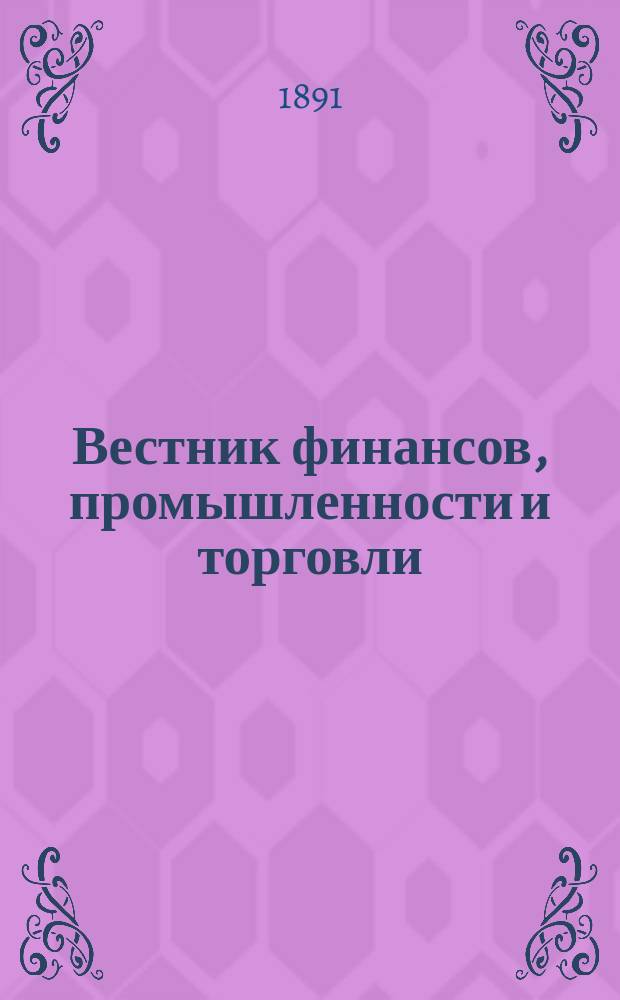Вестник финансов, промышленности и торговли : Указатель правительств. распоряжений по М-ву фин. и по М-ву торг. и пром. 1891, №38