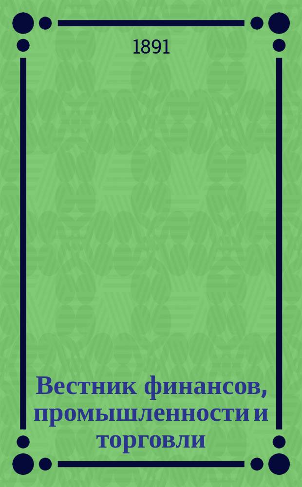 Вестник финансов, промышленности и торговли : Указатель правительств. распоряжений по М-ву фин. и по М-ву торг. и пром. 1891, №50