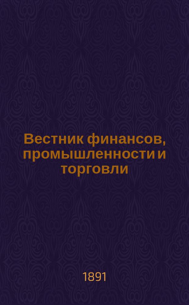 Вестник финансов, промышленности и торговли : Указатель правительств. распоряжений по М-ву фин. и по М-ву торг. и пром. 1891, №52