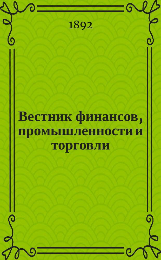 Вестник финансов, промышленности и торговли : Указатель правительств. распоряжений по М-ву фин. и по М-ву торг. и пром. 1892, №29