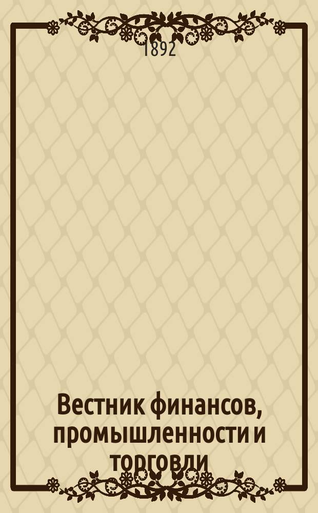 Вестник финансов, промышленности и торговли : Указатель правительств. распоряжений по М-ву фин. и по М-ву торг. и пром. 1892, №32