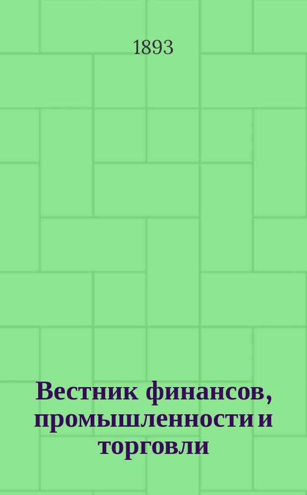 Вестник финансов, промышленности и торговли : Указатель правительств. распоряжений по М-ву фин. и по М-ву торг. и пром. 1893, №9