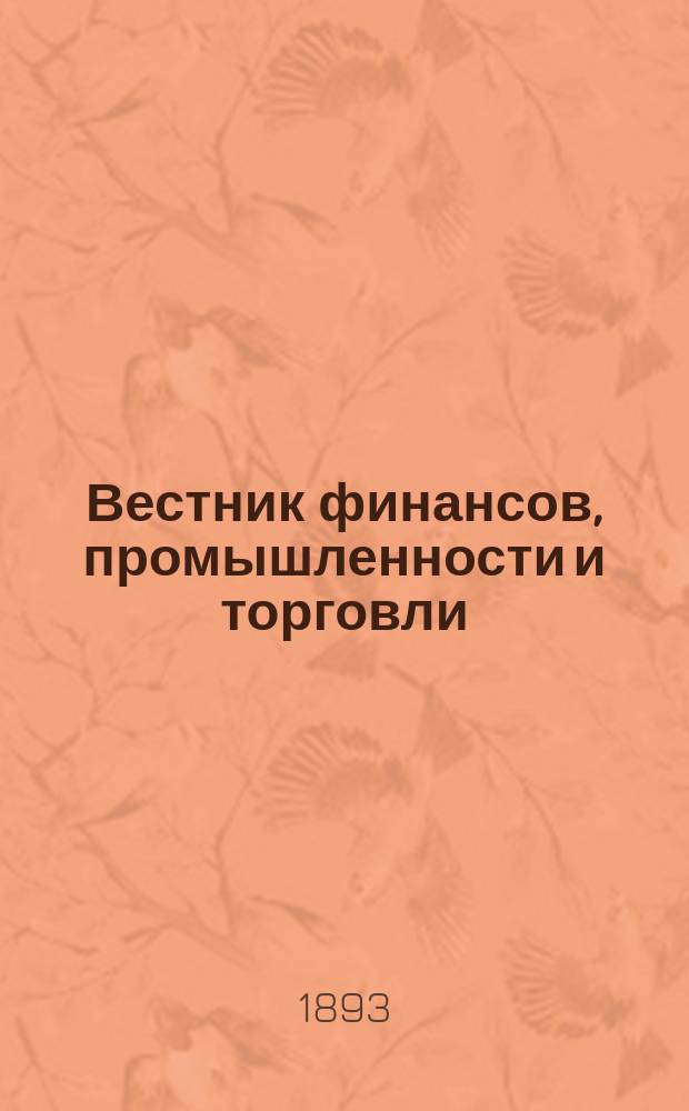 Вестник финансов, промышленности и торговли : Указатель правительств. распоряжений по М-ву фин. и по М-ву торг. и пром. 1893, №41