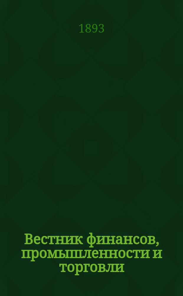 Вестник финансов, промышленности и торговли : Указатель правительств. распоряжений по М-ву фин. и по М-ву торг. и пром. 1893, №46
