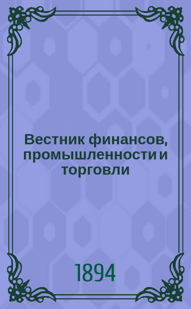 Вестник финансов, промышленности и торговли : Указатель правительств. распоряжений по М-ву фин. и по М-ву торг. и пром. 1894, №20