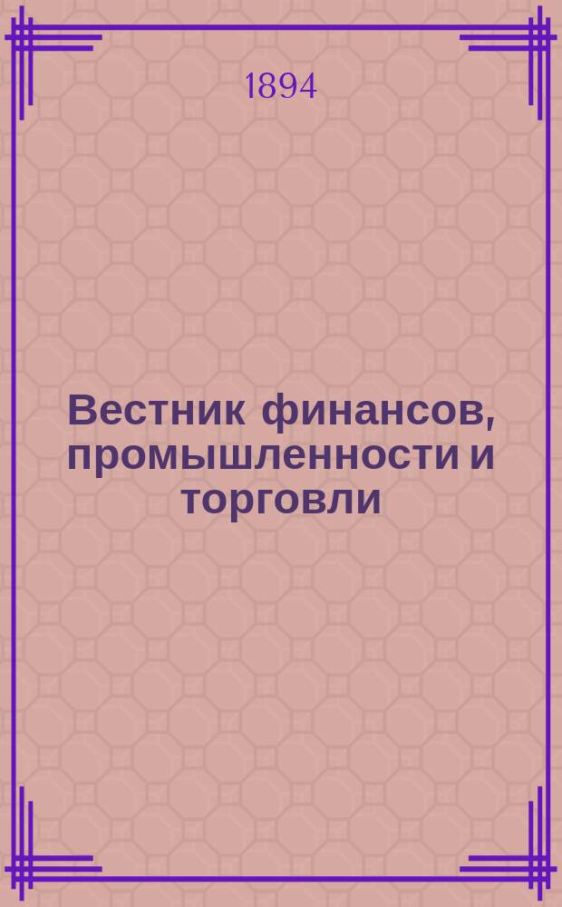 Вестник финансов, промышленности и торговли : Указатель правительств. распоряжений по М-ву фин. и по М-ву торг. и пром. 1894, №29
