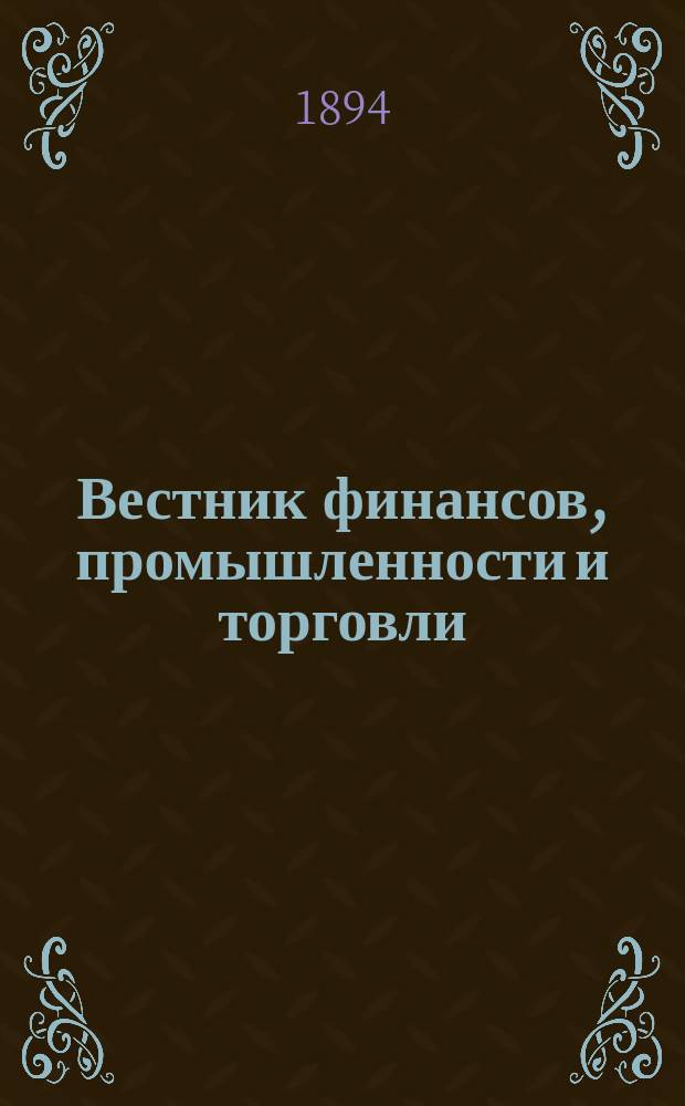 Вестник финансов, промышленности и торговли : Указатель правительств. распоряжений по М-ву фин. и по М-ву торг. и пром. 1894, №32