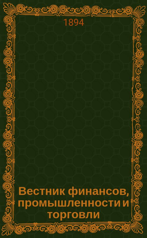 Вестник финансов, промышленности и торговли : Указатель правительств. распоряжений по М-ву фин. и по М-ву торг. и пром. 1894, №43