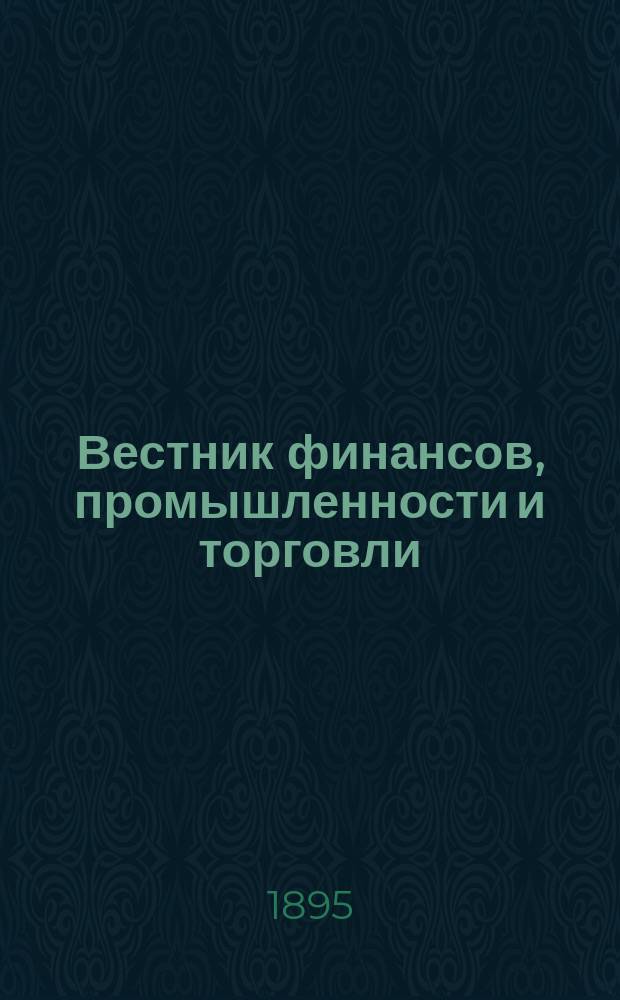 Вестник финансов, промышленности и торговли : Указатель правительств. распоряжений по М-ву фин. и по М-ву торг. и пром. 1895, №27