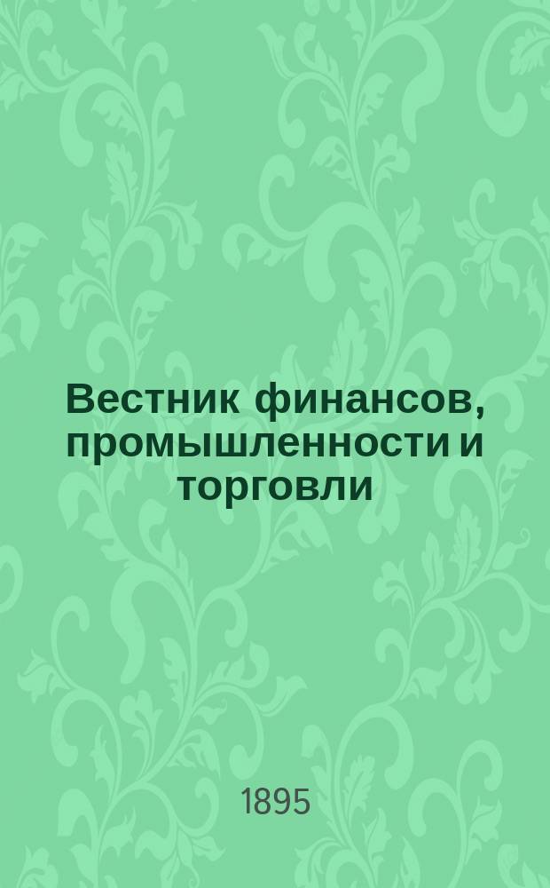 Вестник финансов, промышленности и торговли : Указатель правительств. распоряжений по М-ву фин. и по М-ву торг. и пром. 1895, №32