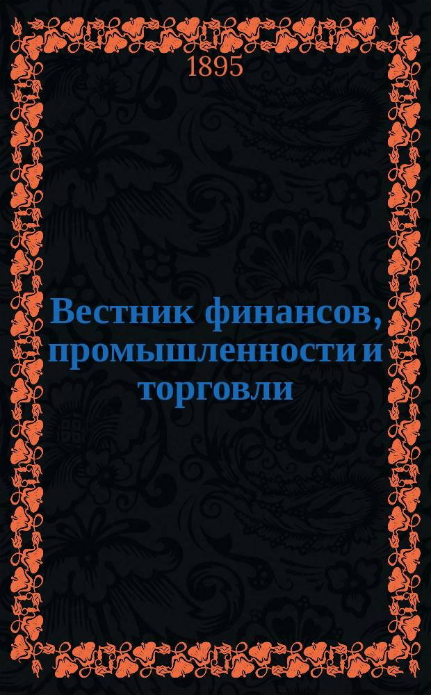 Вестник финансов, промышленности и торговли : Указатель правительств. распоряжений по М-ву фин. и по М-ву торг. и пром. 1895, №45