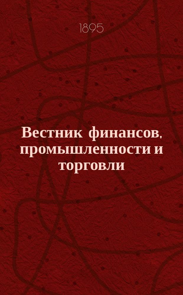 Вестник финансов, промышленности и торговли : Указатель правительств. распоряжений по М-ву фин. и по М-ву торг. и пром. 1895, №47