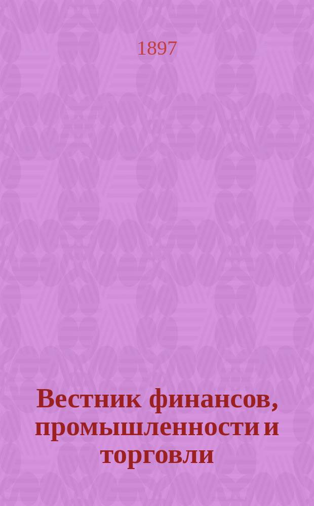 Вестник финансов, промышленности и торговли : Указатель правительств. распоряжений по М-ву фин. и по М-ву торг. и пром. 1897, №9