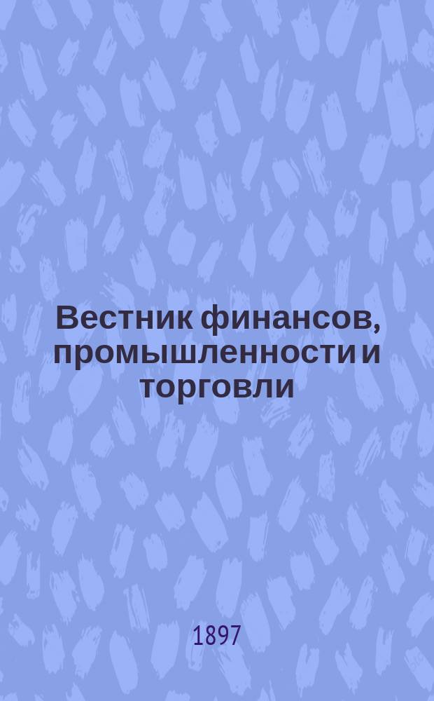Вестник финансов, промышленности и торговли : Указатель правительств. распоряжений по М-ву фин. и по М-ву торг. и пром. 1897, №37