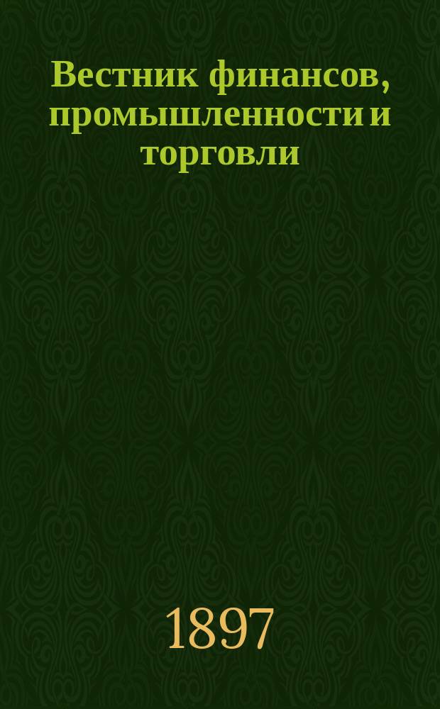 Вестник финансов, промышленности и торговли : Указатель правительств. распоряжений по М-ву фин. и по М-ву торг. и пром. 1897, №43