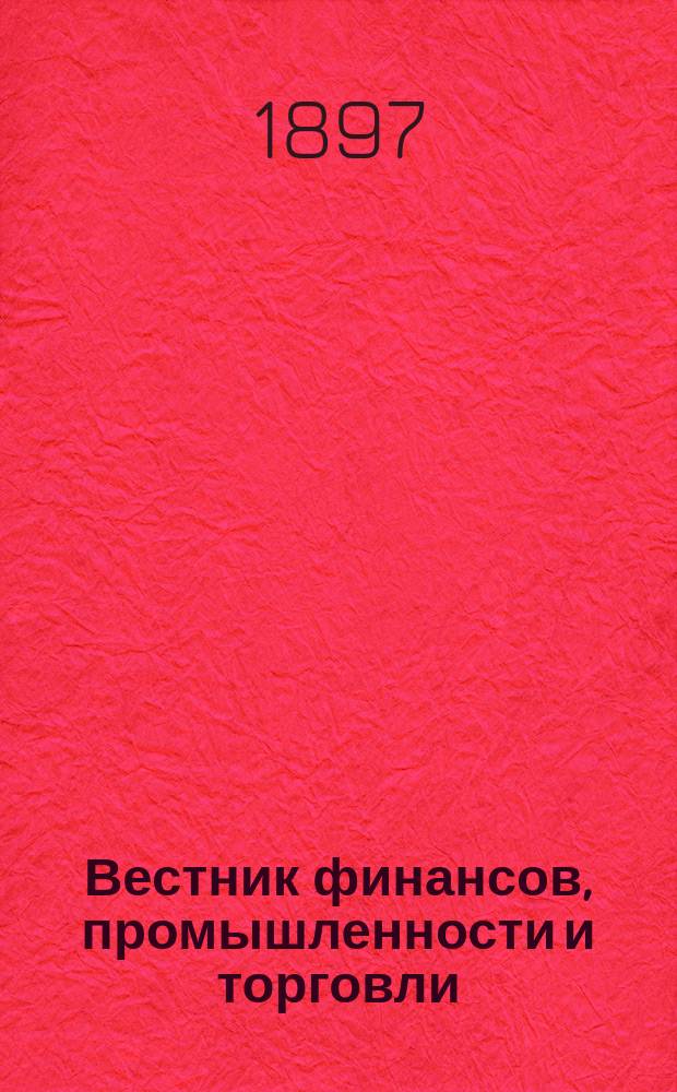 Вестник финансов, промышленности и торговли : Указатель правительств. распоряжений по М-ву фин. и по М-ву торг. и пром. 1897, №51