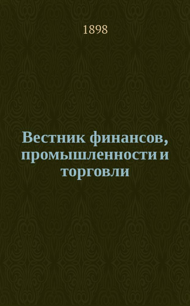 Вестник финансов, промышленности и торговли : Указатель правительств. распоряжений по М-ву фин. и по М-ву торг. и пром. 1898, №44