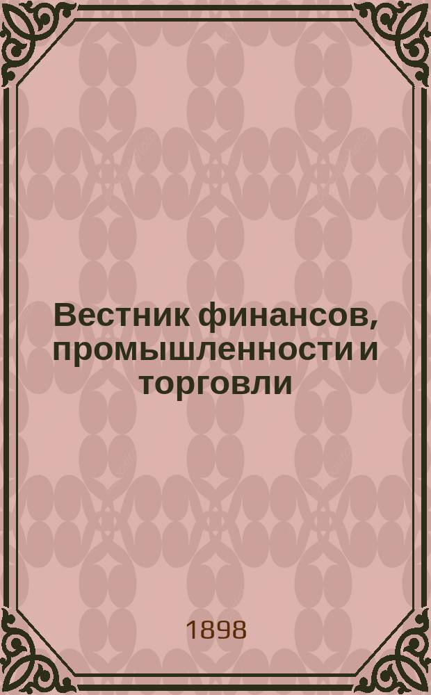 Вестник финансов, промышленности и торговли : Указатель правительств. распоряжений по М-ву фин. и по М-ву торг. и пром. 1898, указатель