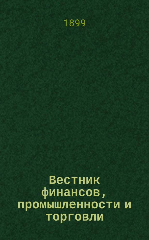 Вестник финансов, промышленности и торговли : Указатель правительств. распоряжений по М-ву фин. и по М-ву торг. и пром. 1899, №16