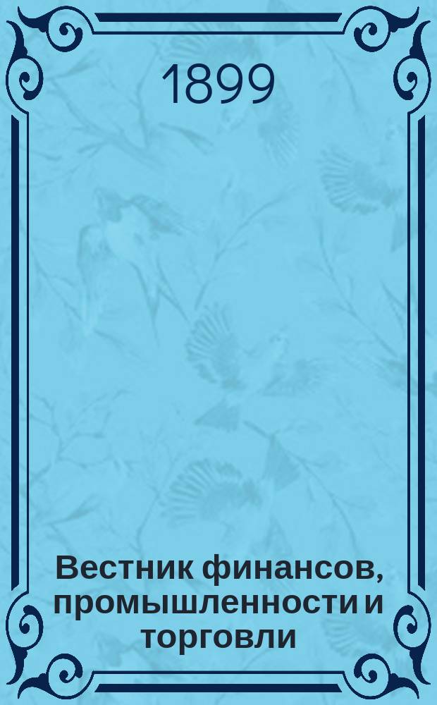 Вестник финансов, промышленности и торговли : Указатель правительств. распоряжений по М-ву фин. и по М-ву торг. и пром. 1899, №20