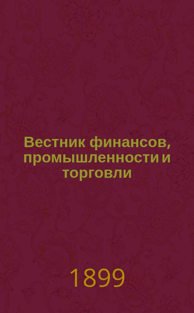 Вестник финансов, промышленности и торговли : Указатель правительств. распоряжений по М-ву фин. и по М-ву торг. и пром. 1899, №21