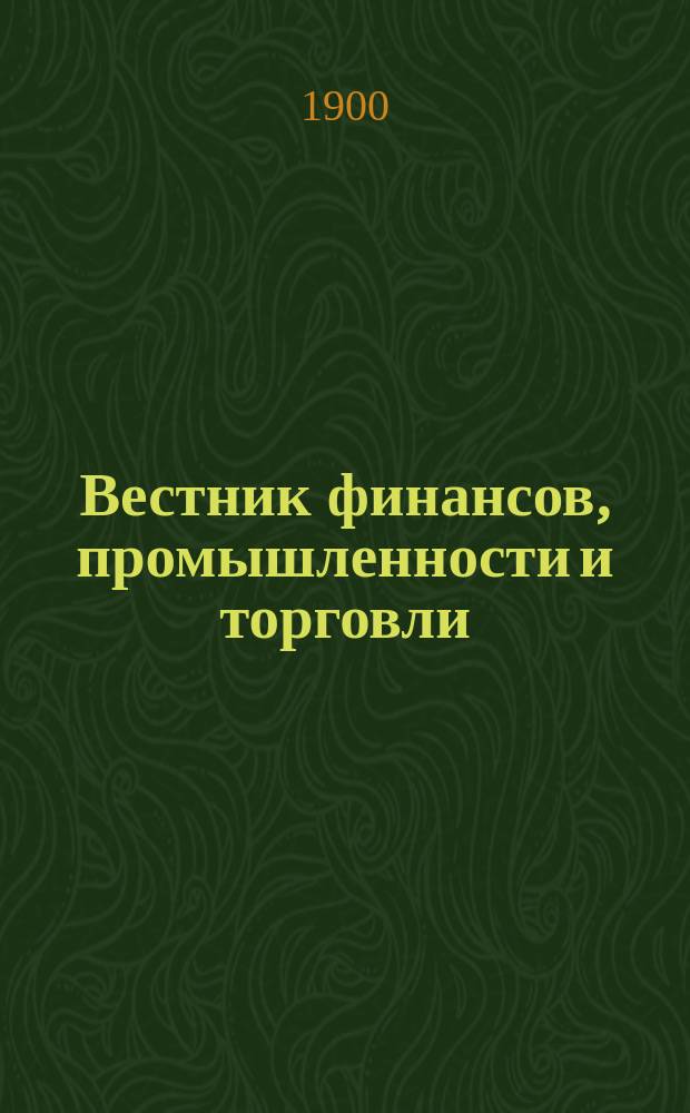 Вестник финансов, промышленности и торговли : Указатель правительств. распоряжений по М-ву фин. и по М-ву торг. и пром. 1900, №5