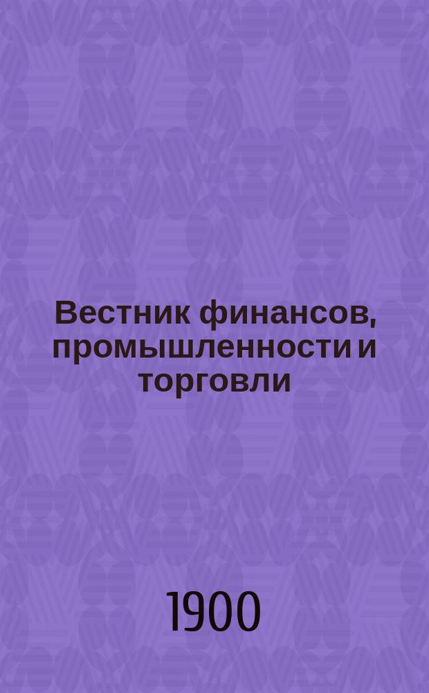 Вестник финансов, промышленности и торговли : Указатель правительств. распоряжений по М-ву фин. и по М-ву торг. и пром. 1900, №20