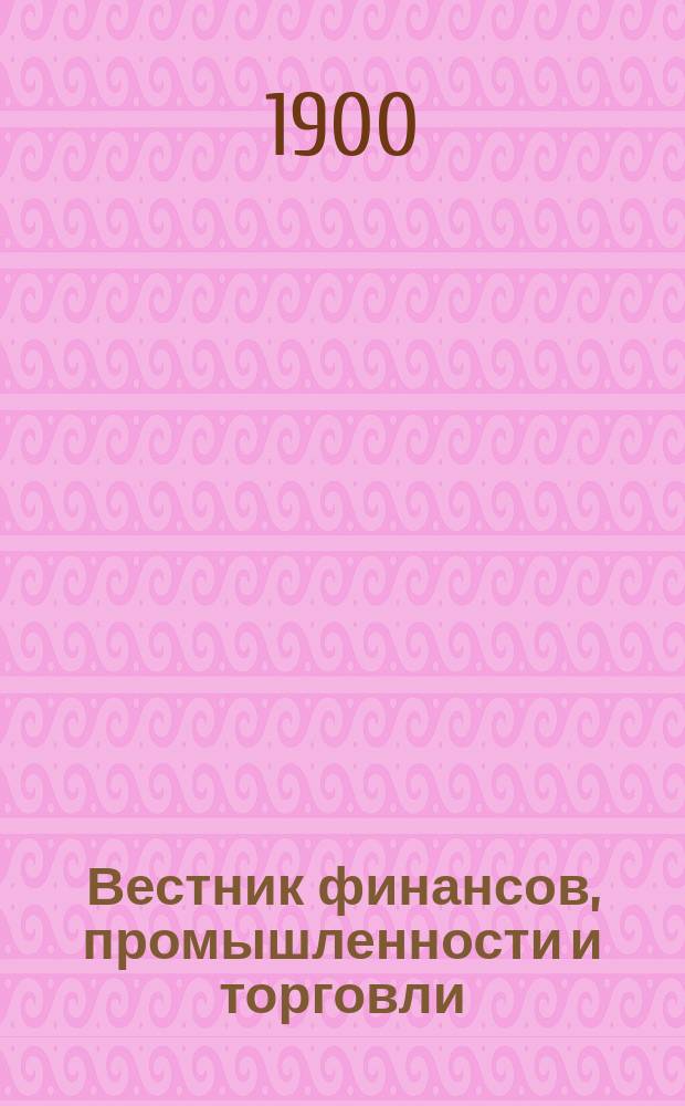 Вестник финансов, промышленности и торговли : Указатель правительств. распоряжений по М-ву фин. и по М-ву торг. и пром. 1900, №36