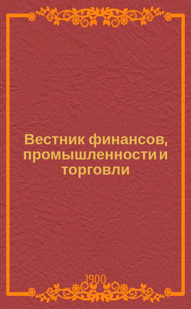 Вестник финансов, промышленности и торговли : Указатель правительств. распоряжений по М-ву фин. и по М-ву торг. и пром. 1900, №47